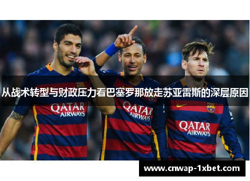 从战术转型与财政压力看巴塞罗那放走苏亚雷斯的深层原因