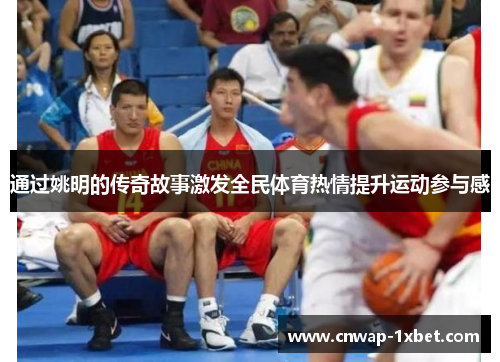 通过姚明的传奇故事激发全民体育热情提升运动参与感