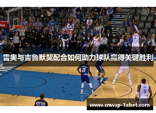 雷奥与吉鲁默契配合如何助力球队赢得关键胜利