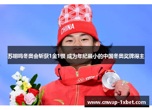 苏翊鸣冬奥会斩获1金1银 成为年纪最小的中国冬奥奖牌得主