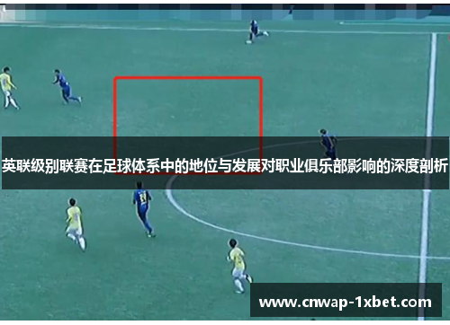英联级别联赛在足球体系中的地位与发展对职业俱乐部影响的深度剖析