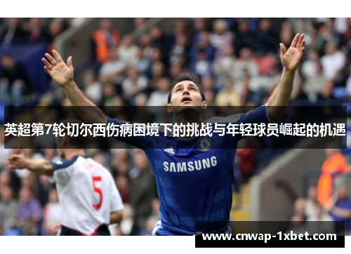 英超第7轮切尔西伤病困境下的挑战与年轻球员崛起的机遇