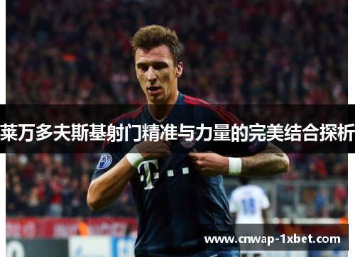 莱万多夫斯基射门精准与力量的完美结合探析 莱万多夫斯基射门精准与力量的完美结合探析