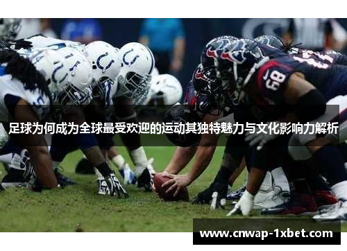足球为何成为全球最受欢迎的运动其独特魅力与文化影响力解析 足球为何成为全球最受欢迎的运动其独特魅力与文化影响力解析