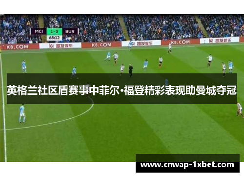 英格兰社区盾赛事中菲尔·福登精彩表现助曼城夺冠