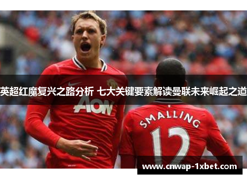 英超红魔复兴之路分析 七大关键要素解读曼联未来崛起之道