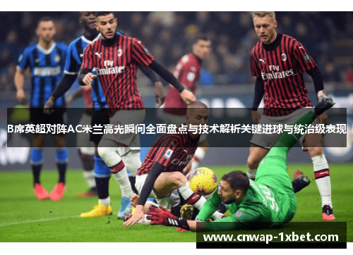 B席英超对阵AC米兰高光瞬间全面盘点与技术解析关键进球与统治级表现