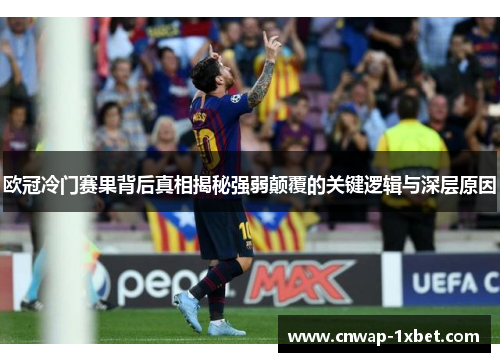 欧冠冷门赛果背后真相揭秘强弱颠覆的关键逻辑与深层原因