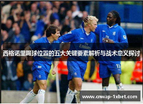 西格诺里踢球位置的五大关键要素解析与战术意义探讨