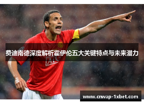 费迪南德深度解析霍伊伦五大关键特点与未来潜力