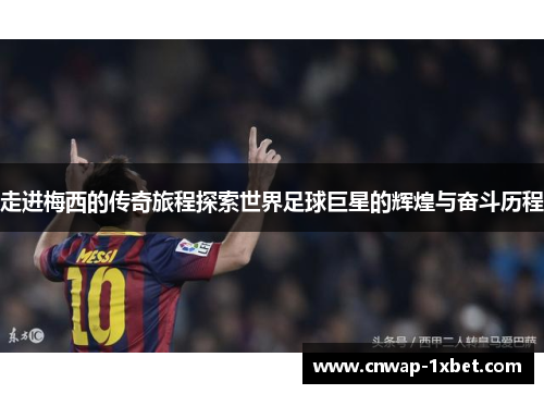 走进梅西的传奇旅程探索世界足球巨星的辉煌与奋斗历程